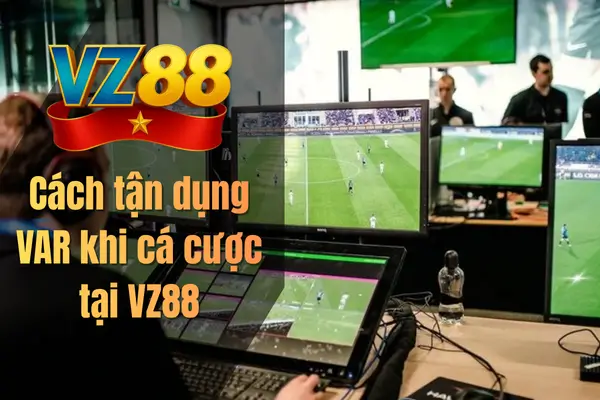 Cách tận dụng VAR khi cá cược tại VZ88