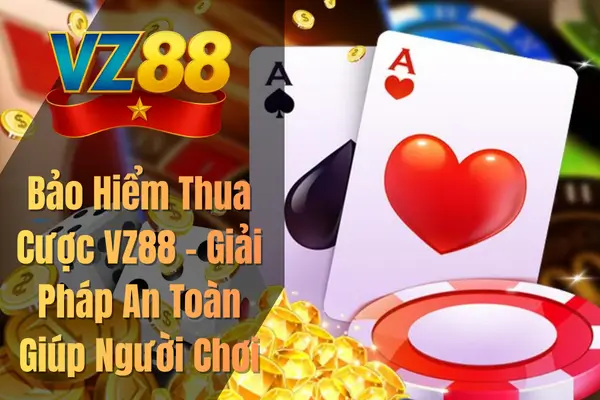 Bảo Hiểm Thua Cược VZ88 – Giải Pháp An Toàn Giúp Người Chơi