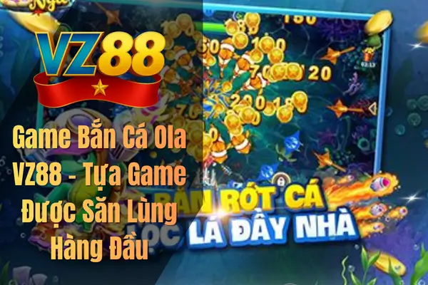 Game Bắn Cá Ola VZ88 – Tựa Game Được Săn Lùng Hàng Đầu